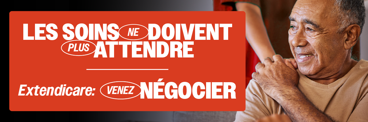 Les soins ne doivent plus attendre. Extendicare : venez négocier